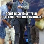 Leonardo Dicaprio | GOING BACK TO GET YOUR ID BECAUSE YOU LOOK UNDERAGE | image tagged in leonardo dicaprio | made w/ Imgflip meme maker