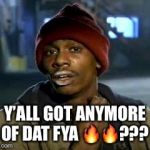 Crackhead | Y’ALL GOT ANYMORE OF DAT FYA 🔥🔥??? | image tagged in crackhead | made w/ Imgflip meme maker
