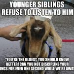 Yeah, like it’s my fault they’re hardheaded, rebellious little gits! | YOUNGER SIBLINGS REFUSE TO LISTEN TO HIM; “YOU’RE THE OLDEST, YOU SHOULD KNOW BETTER! CAN YOU NOT DISCIPLINE YOUR SIBLINGS FOR EVEN ONE SECOND WHILE WE’RE AWAY?!?” | image tagged in sinbad the scapegoat | made w/ Imgflip meme maker
