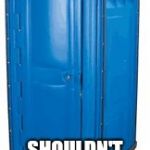 Blue PortoPotty | PEOPLE WHO LIVE IN OUTHOUSES; SHOULDN'T THROW TURDS | image tagged in blue portopotty | made w/ Imgflip meme maker