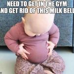 Fat baby | NEED TO GET IN THE GYM AND GET RID OF THIS MILK BELLY | image tagged in fat baby | made w/ Imgflip meme maker
