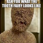 Tooth Fairy | WHEN YOUR KIDS ASK YOU WHAT THE TOOTH FAIRY LOOKS LIKE; SHOW THEM THIS | image tagged in tooth fairy | made w/ Imgflip meme maker