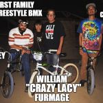 First Family Of Freestyle BMX | FIRST FAMILY OF FREESTYLE BMX; CHRIS; COREY; WILLIAM; "CRAZY LACY"; FURMAGE | image tagged in furmage,vans,crazylacy,bmx,bmxfreestyle,firstfamilyoffreestylebmx | made w/ Imgflip meme maker