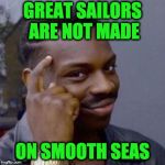 When You're Going Thru Trials, Remember, These Moments Will Refine You. You Are Someone's Hero!!!! | GREAT SAILORS ARE NOT MADE; ON SMOOTH SEAS | image tagged in wise black guy,words of wisdom,motivational | made w/ Imgflip meme maker