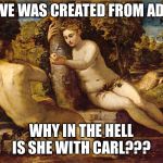 Adam and Eve | IF EVE WAS CREATED FROM ADAM; WHY IN THE HELL IS SHE WITH CARL??? | image tagged in adam and eve | made w/ Imgflip meme maker
