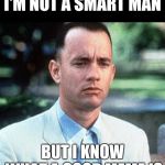 An' This Ain't It (Forrest gump week Feb 10th-16th A CravenMoordik event!) | I'M NOT A SMART MAN; BUT I KNOW WHAT A GOOD MEME IS | image tagged in forrest gump,forrest gump week,yayaya | made w/ Imgflip meme maker