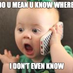 i don't even know | WOT DO U MEAN U KNOW WHERE I LIVE; I DON'T EVEN KNOW | image tagged in baby on phone | made w/ Imgflip meme maker
