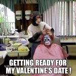 Monkey hairdresser | GETTING READY FOR MY VALENTINE’S DATE ! | image tagged in monkey hairdresser | made w/ Imgflip meme maker