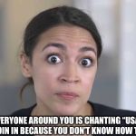 Genius of the year | WHEN EVERYONE AROUND YOU IS CHANTING “USA” BUT YOU CAN’T JOIN IN BECAUSE YOU DON’T KNOW HOW TO SPELL IT | image tagged in crazy alexandria ocasio-cortez | made w/ Imgflip meme maker
