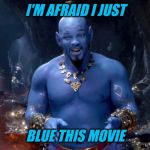 Will Smith Blue Genie | I'M AFRAID I JUST; BLUE THIS MOVIE | image tagged in will smith blue genie | made w/ Imgflip meme maker