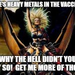 Heavy Metal Beast Rider Chick | THERE'S HEAVY METALS IN THE VACCINES? WHY THE HELL DIDN'T YOU SAY SO!  GET ME MORE OF THOSE! | image tagged in heavy metal beast rider chick | made w/ Imgflip meme maker