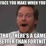 That face you make when you realize Star Wars 7 is ONE WEEK AWAY | THAT FACE YOU MAKE WHEN YOU HEAR; THAT THERE'S A GAME BETTER THAN FORTNITE | image tagged in that face you make when you realize star wars 7 is one week away | made w/ Imgflip meme maker