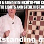 Outstanding Move | WHEN A BLIND KID INSULTS YOU SO YOU TURN OFF THE LIGHTS AND STEAL HIS LUNCH MONEY | image tagged in outstanding move | made w/ Imgflip meme maker