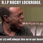 F's in chat boys, F's in chat... | R.I.P ROCKY LOCKRIDGE. Your cry will always live on in our hearts... | image tagged in best cry ever,rip,sad but true | made w/ Imgflip meme maker