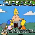 20 years ago... | BACK IN MY DAY WE ONLY HAD DIALUP INTERNET; AND IF TOO MANY PEOPLE WERE ON THE SERVER, YOU’D GET BOOTED OFF | image tagged in grandpa simpson lemon tree,memes,dialup,internet,1990s first world problems,1990s | made w/ Imgflip meme maker