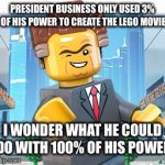 President Business | PRESIDENT BUSINESS ONLY USED 3% OF HIS POWER TO CREATE THE LEGO MOVIE; I WONDER WHAT HE COULD DO WITH 100% OF HIS POWER | image tagged in president business | made w/ Imgflip meme maker