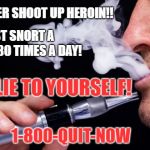 A Junkie Is A Junkie | I NO LONGER SHOOT UP HEROIN!! I JUST SNORT A TINY BIT 30 TIMES A DAY! DON'T LIE TO YOURSELF! 1-800-QUIT-NOW | image tagged in a junkie is a junkie | made w/ Imgflip meme maker