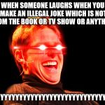 Tom Cruise Laugh Red Eyes | WHEN SOMEONE LAUGHS WHEN YOU MAKE AN ILLEGAL JOKE WHICH IS NOT FROM THE BOOK OR TV SHOW OR ANYTHING; "GAYYYYYYYYYYYYYYYYYYYYYYYYYYYYYY" | image tagged in tom cruise laugh red eyes | made w/ Imgflip meme maker