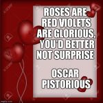 Valentine's Day card  | ROSES ARE RED
VIOLETS ARE GLORIOUS, 
YOU'D BETTER NOT SURPRISE; OSCAR PISTORIOUS | image tagged in valentine's day card | made w/ Imgflip meme maker