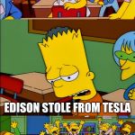 Say the line Bart | SAY THE LINE BART! EDISON STOLE FROM TESLA | image tagged in say the line bart | made w/ Imgflip meme maker