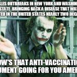 measles outbreak meme | MEASLES OUTBREAKS IN NEW YORK AND WASHINGTON STATE  BRINGING BACK A DISEASE THAT WAS ELIMINATED IN THE UNITED STATES NEARLY TWO DECADES AGO; HOW'S THAT ANTI-VACCINATION ARGUMENT GOING FOR YOU AMERICA? | image tagged in joker clapping,jenny mccarthy antivax,vaccines,measles | made w/ Imgflip meme maker