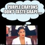 Alexandria Deep Thought | PURPLE CRAYONS DON'T TASTE GRAPE..... | image tagged in alexandria deep thought | made w/ Imgflip meme maker