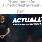Quantum mechanics | Player: I wanna be a Chaotic Neutral Paladin; DM: | image tagged in quantum mechanics | made w/ Imgflip meme maker