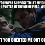 Introvert Forrest gump week 2/10 - 2/16, a cravenmoordik event | YOU WERE SUPPOSE TO LET ME DIE WITHOUT UPVOTES IN THE MEME FIELD, WITH HONOR; BUT YOU CHEATED ME OUT OF IT | image tagged in lt dan destiny,lt dan,forrest gump,forrest gump week,cravenmoordik,introvert | made w/ Imgflip meme maker