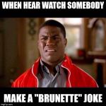 BRUNETTE BOI | WHEN HEAR WATCH SOMEBODY; MAKE A "BRUNETTE" JOKE | image tagged in wtf black guy,brunette | made w/ Imgflip meme maker