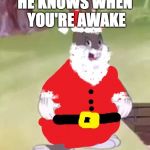 Santa Chungus | HE KNOWS WHEN YOU'RE AWAKE | image tagged in santa chungus | made w/ Imgflip meme maker