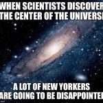 milky way background | WHEN SCIENTISTS DISCOVER THE CENTER OF THE UNIVERSE; A LOT OF NEW YORKERS ARE GOING TO BE DISAPPOINTED | image tagged in milky way background | made w/ Imgflip meme maker