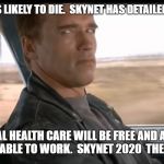 Terminator 2 Detailed Files | YOUR DOCTOR IS LIKELY TO DIE.  SKYNET HAS DETAILED MEDICAL FILES. UNIVERSAL HEALTH CARE WILL BE FREE AND AVAILABLE TO ALL HUMANS ABLE TO WORK.  SKYNET 2020  THE FUTURE IS NOW! | image tagged in terminator 2 detailed files | made w/ Imgflip meme maker