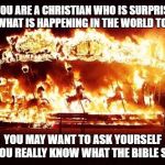 Chaos | IF YOU ARE A CHRISTIAN WHO IS SURPRISED BY WHAT IS HAPPENING IN THE WORLD TODAY; YOU MAY WANT TO ASK YOURSELF IF YOU REALLY KNOW WHAT THE BIBLE SAYS | image tagged in chaos | made w/ Imgflip meme maker