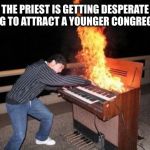 Not your grandmas church  | THE PRIEST IS GETTING DESPERATE TRYING TO ATTRACT A YOUNGER CONGREGATION | image tagged in piano riff,funny,memes | made w/ Imgflip meme maker