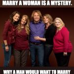 Mormon | WHY A MAN WOULD WANT TO MARRY A WOMAN IS A MYSTERY. WHY A MAN WOULD WANT TO MARRY MULTIPLE WOMEN IS A BIGAMYSTERY. | image tagged in mormon | made w/ Imgflip meme maker