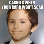 Awkward | CASHIER WHEN YOUR CARD WON'T SCAN | image tagged in awkward kid,retail,cashier | made w/ Imgflip meme maker