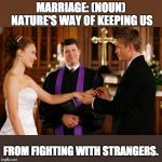 Wedding Altar | MARRIAGE: (NOUN) NATURE'S WAY OF KEEPING US; FROM FIGHTING WITH STRANGERS. | image tagged in wedding altar | made w/ Imgflip meme maker