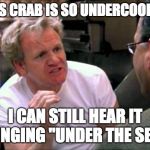 Gordon Ramsay | THIS CRAB IS SO UNDERCOOKED; I CAN STILL HEAR IT SINGING "UNDER THE SEA" | image tagged in gordon ramsay | made w/ Imgflip meme maker