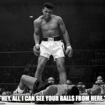 Muhammed Ali | "HEY, ALI, I CAN SEE YOUR BALLS FROM HERE." | image tagged in muhammed ali | made w/ Imgflip meme maker
