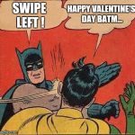 Happy Valentine's Day Batman | HAPPY VALENTINE'S DAY BATM... SWIPE LEFT ! | image tagged in batman slapping robin reversed,batman slapping robin,memes,funny,valentine's day,tinder | made w/ Imgflip meme maker
