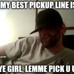 aye girl meme | MY BEST PICKUP LINE IS.. AYE GIRL, LEMME PICK U UP. | image tagged in aye girl meme | made w/ Imgflip meme maker