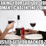 Dinner | TAKING YOUR LADY OUT FOR A ROMANTIC VALENTINE'S DINNER; IS JUST TO GET YOU BACK TO ZERO | image tagged in dinner | made w/ Imgflip meme maker