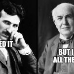 Tesla versus Edison | I INVENTED IT; BUT I TOOK ALL THE CREDIT | image tagged in tesla versus edison | made w/ Imgflip meme maker