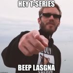 PewDiePie! | HEY T-SERIES; BEEP LASGNA | image tagged in pewdiepie | made w/ Imgflip meme maker