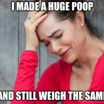The New Same Old First World Problems | I MADE A HUGE POOP; AND STILL WEIGH THE SAME | image tagged in woman crying,poop,weight | made w/ Imgflip meme maker