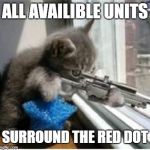 Red Dot Assault | ALL AVAILIBLE UNITS SURROUND THE RED DOT | image tagged in cats with guns,funny cat memes,cat memes,cat meme,funny cats,funny cat | made w/ Imgflip meme maker
