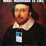 Hip Hop Shakespeare | MY  FRIEND  ASKED  ME  WHAT  MARRIAGE  IS  LIKE. SO  I  DELETED  EVERY  SONG  OFF  OF  HIS  IPOD  EXCEPT  FOR  ONE. | image tagged in hip hop shakespeare | made w/ Imgflip meme maker