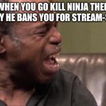 Best Cry Ever | WHEN YOU GO KILL NINJA THEN SUDDENLY HE BANS YOU FOR STREAM-SNIPPING | image tagged in best cry ever,memes,ninja,tyler blevins,fortnite | made w/ Imgflip meme maker