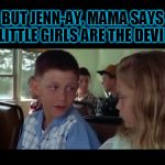 ANNNNND GO! 
Forrest gump week Feb 10th-16th A CravenMoordik event! | BUT JENN-AY, MAMA SAYS LITTLE GIRLS ARE THE DEVIL | image tagged in forrest gump,nixieknox,memes,forrest gump week | made w/ Imgflip meme maker