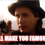 I'll Make you Famous | I'LL MAKE YOU FAMOUS | image tagged in billy the kid,emilio estevez | made w/ Imgflip meme maker